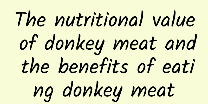 The nutritional value of donkey meat and the benefits of eating donkey meat