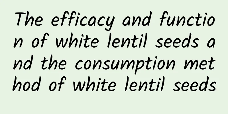 The efficacy and function of white lentil seeds and the consumption method of white lentil seeds