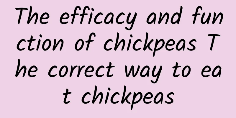 The efficacy and function of chickpeas The correct way to eat chickpeas