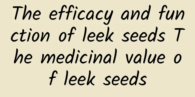 The efficacy and function of leek seeds The medicinal value of leek seeds