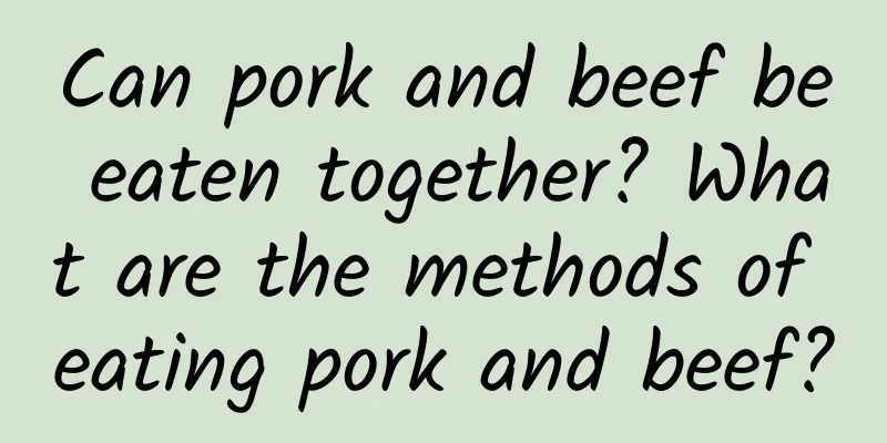 Can pork and beef be eaten together? What are the methods of eating pork and beef?