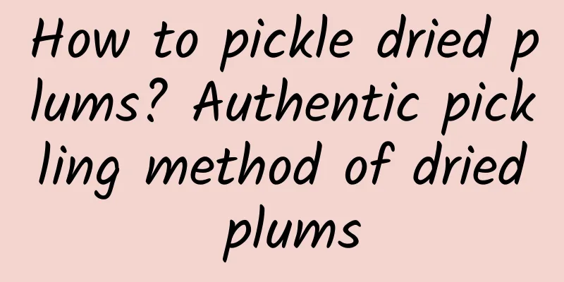 How to pickle dried plums? Authentic pickling method of dried plums