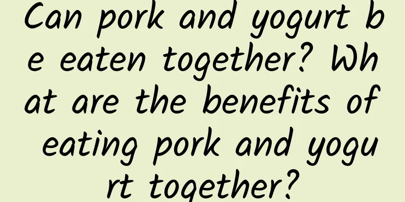 Can pork and yogurt be eaten together? What are the benefits of eating pork and yogurt together?