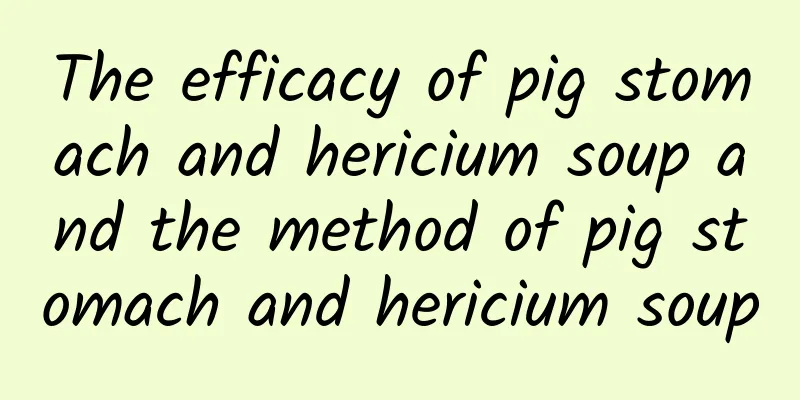 The efficacy of pig stomach and hericium soup and the method of pig stomach and hericium soup