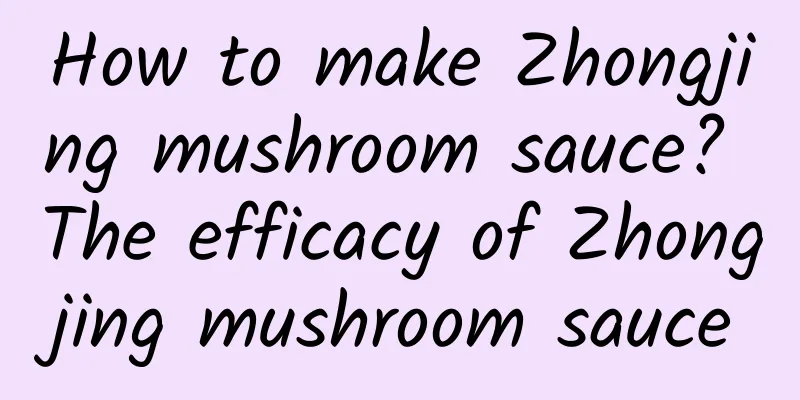 How to make Zhongjing mushroom sauce? The efficacy of Zhongjing mushroom sauce