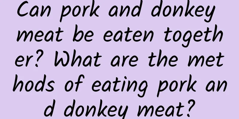 Can pork and donkey meat be eaten together? What are the methods of eating pork and donkey meat?