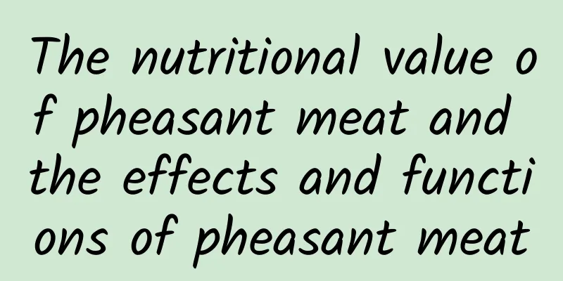 The nutritional value of pheasant meat and the effects and functions of pheasant meat