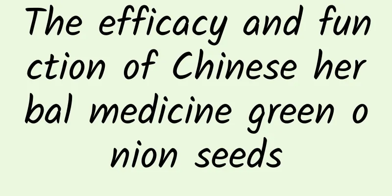 The efficacy and function of Chinese herbal medicine green onion seeds