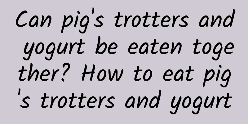 Can pig's trotters and yogurt be eaten together? How to eat pig's trotters and yogurt