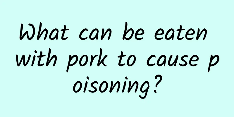 What can be eaten with pork to cause poisoning?