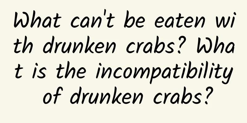 What can't be eaten with drunken crabs? What is the incompatibility of drunken crabs?