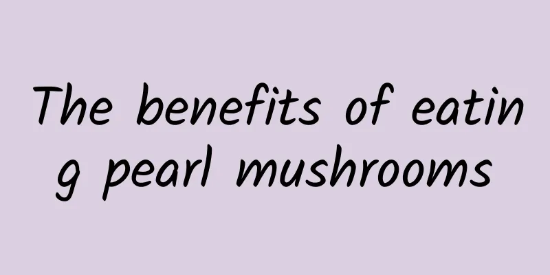 The benefits of eating pearl mushrooms