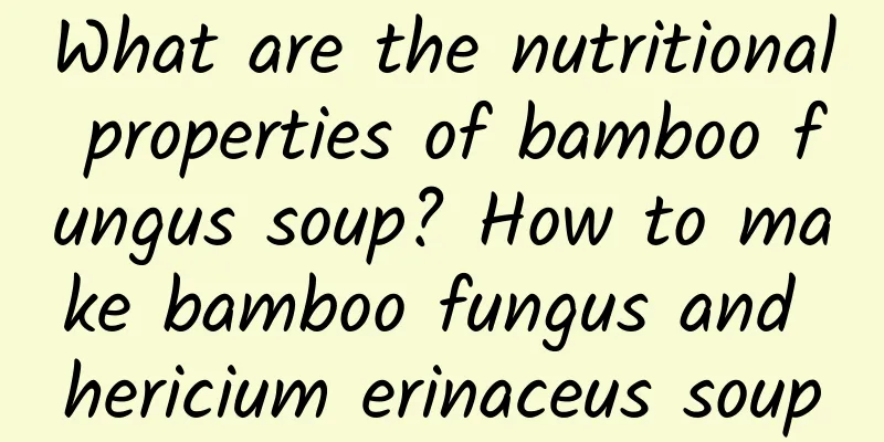 What are the nutritional properties of bamboo fungus soup? How to make bamboo fungus and hericium erinaceus soup