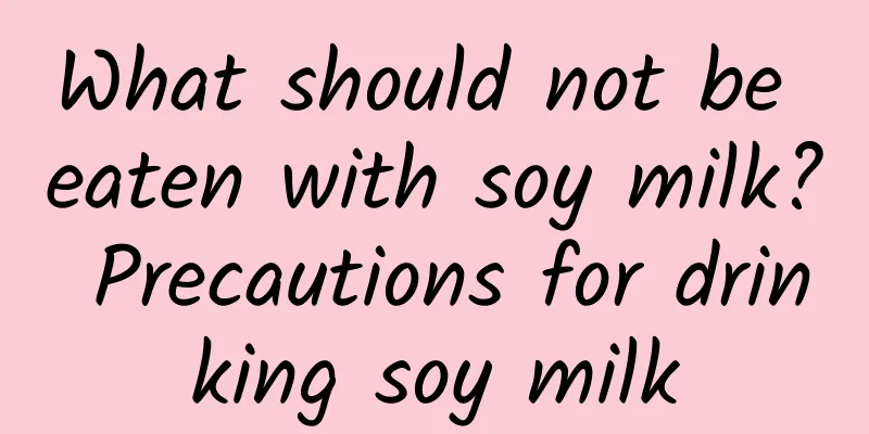 What should not be eaten with soy milk? Precautions for drinking soy milk