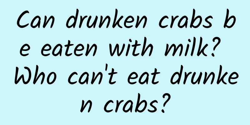 Can drunken crabs be eaten with milk? Who can't eat drunken crabs?