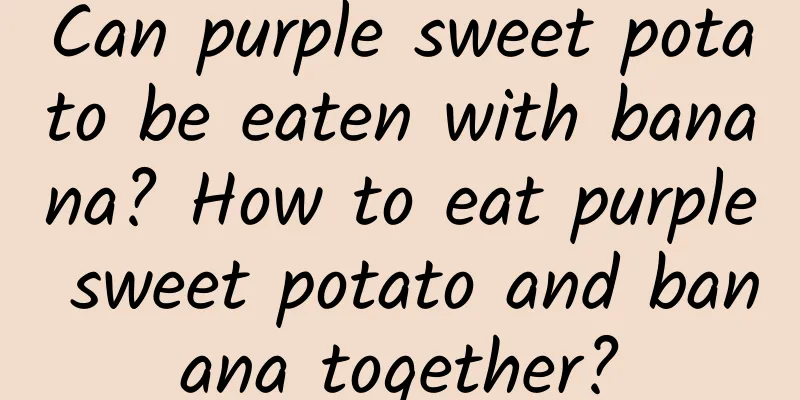 Can purple sweet potato be eaten with banana? How to eat purple sweet potato and banana together?