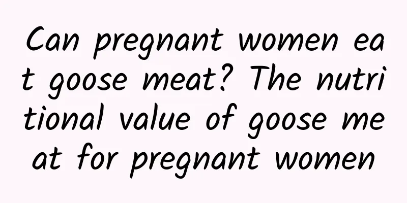 Can pregnant women eat goose meat? The nutritional value of goose meat for pregnant women