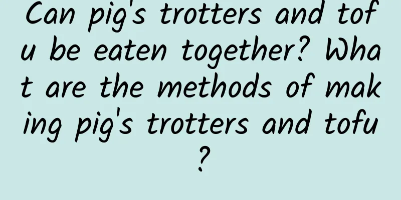 Can pig's trotters and tofu be eaten together? What are the methods of making pig's trotters and tofu?