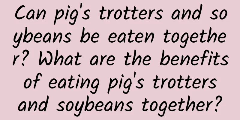 Can pig's trotters and soybeans be eaten together? What are the benefits of eating pig's trotters and soybeans together?