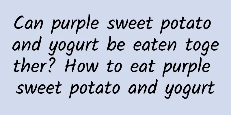 Can purple sweet potato and yogurt be eaten together? How to eat purple sweet potato and yogurt