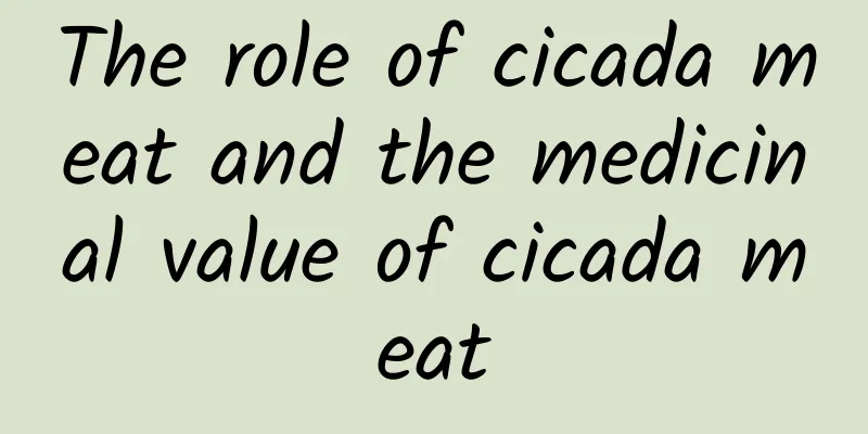 The role of cicada meat and the medicinal value of cicada meat