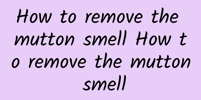 How to remove the mutton smell How to remove the mutton smell