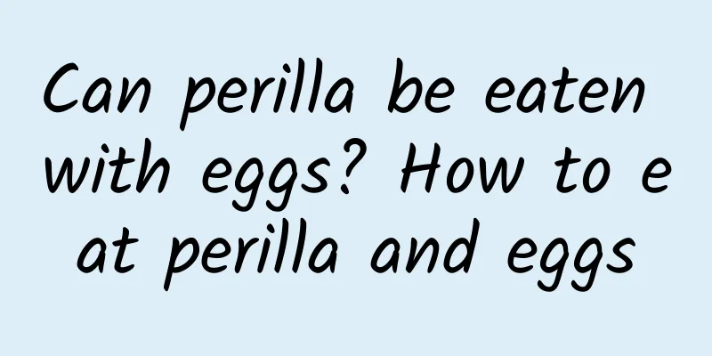 Can perilla be eaten with eggs? How to eat perilla and eggs