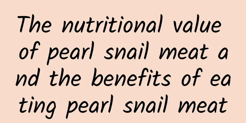 The nutritional value of pearl snail meat and the benefits of eating pearl snail meat