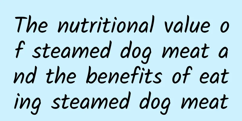 The nutritional value of steamed dog meat and the benefits of eating steamed dog meat