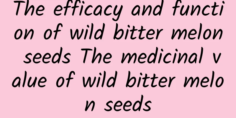 The efficacy and function of wild bitter melon seeds The medicinal value of wild bitter melon seeds