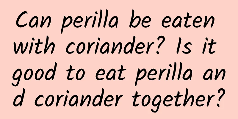 Can perilla be eaten with coriander? Is it good to eat perilla and coriander together?