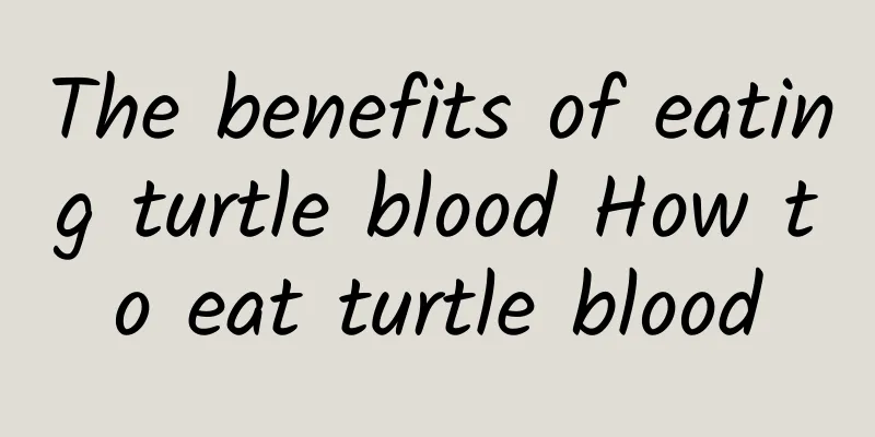 The benefits of eating turtle blood How to eat turtle blood