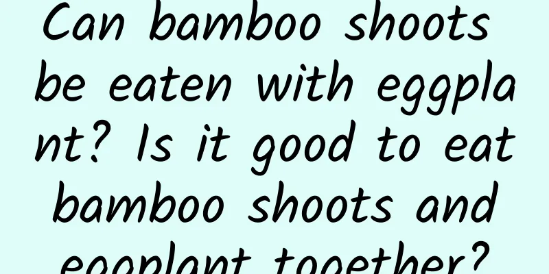 Can bamboo shoots be eaten with eggplant? Is it good to eat bamboo shoots and eggplant together?