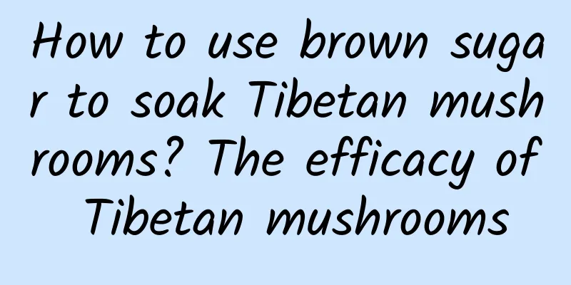 How to use brown sugar to soak Tibetan mushrooms? The efficacy of Tibetan mushrooms