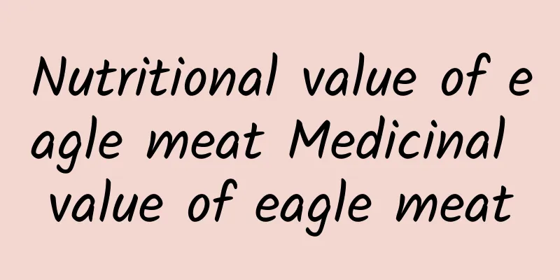 Nutritional value of eagle meat Medicinal value of eagle meat