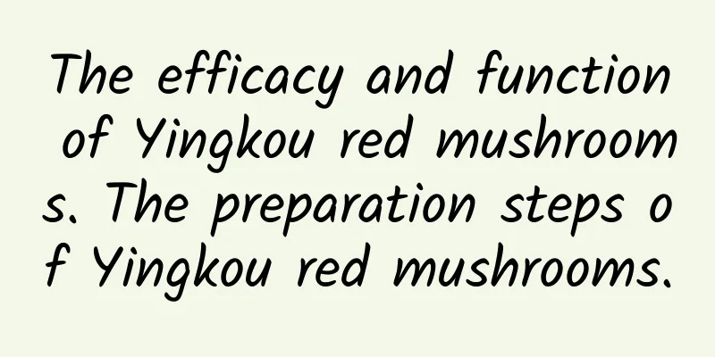 The efficacy and function of Yingkou red mushrooms. The preparation steps of Yingkou red mushrooms.