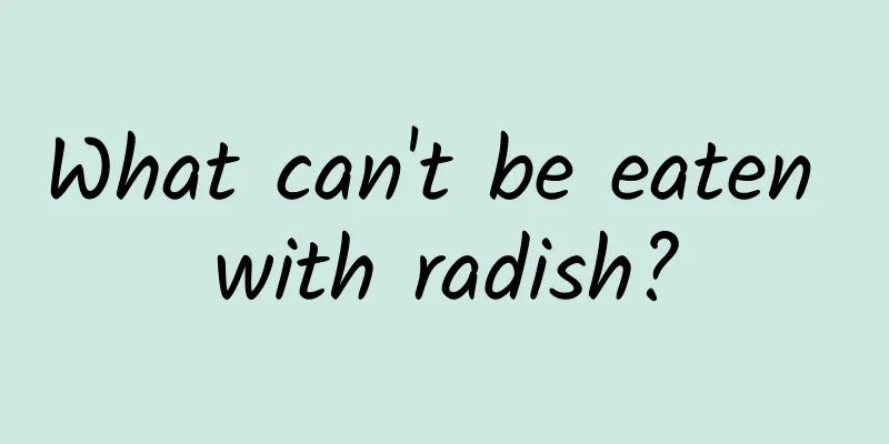 What can't be eaten with radish?