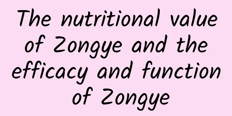 The nutritional value of Zongye and the efficacy and function of Zongye