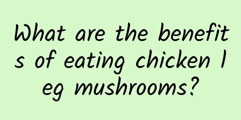 What are the benefits of eating chicken leg mushrooms?