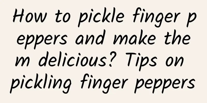 How to pickle finger peppers and make them delicious? Tips on pickling finger peppers