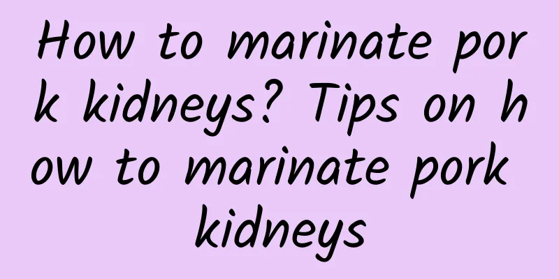 How to marinate pork kidneys? Tips on how to marinate pork kidneys