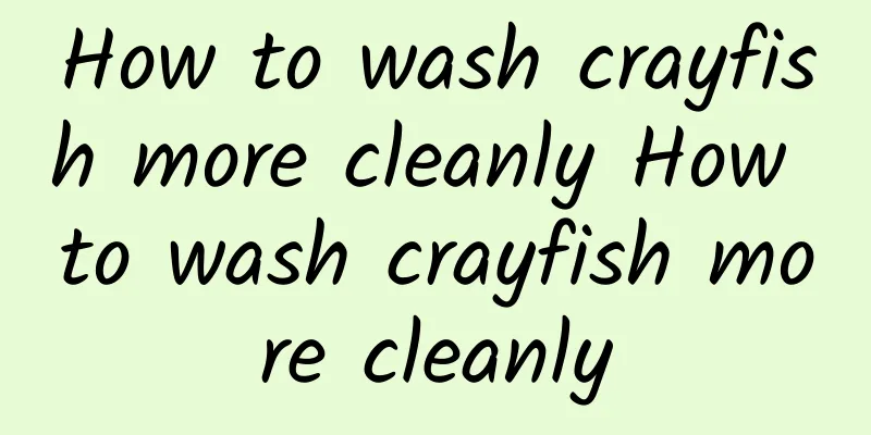 How to wash crayfish more cleanly How to wash crayfish more cleanly