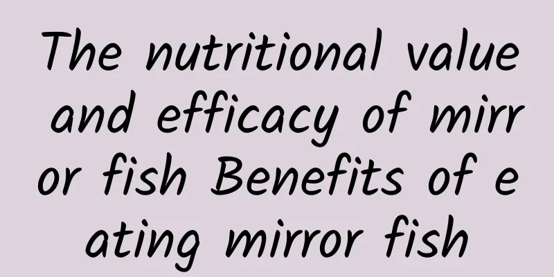 The nutritional value and efficacy of mirror fish Benefits of eating mirror fish