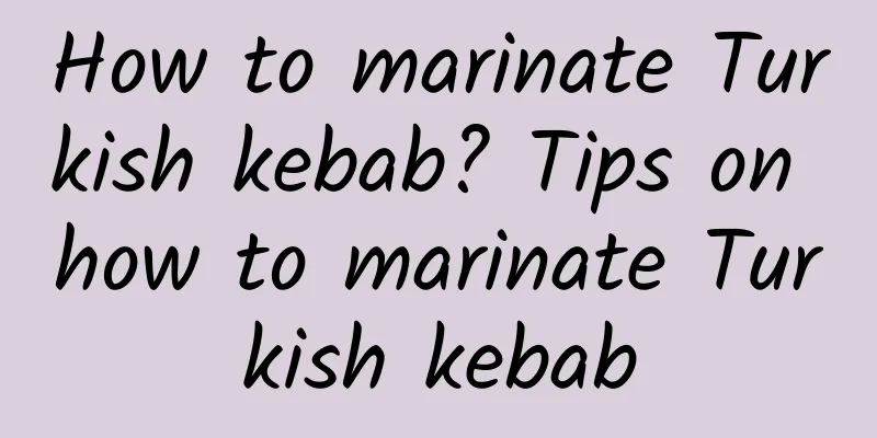 How to marinate Turkish kebab? Tips on how to marinate Turkish kebab