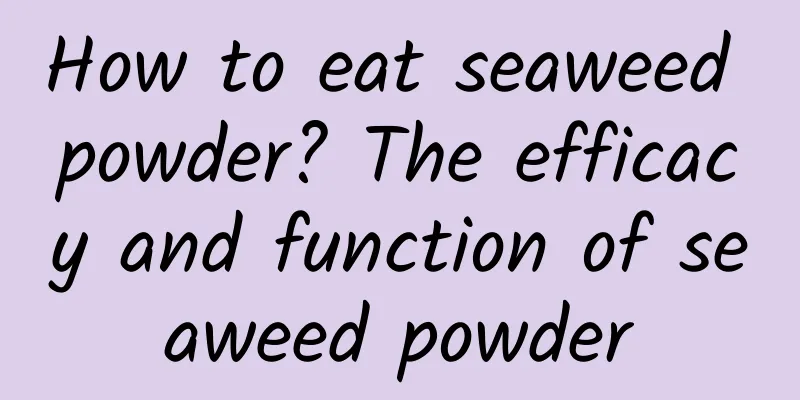 How to eat seaweed powder? The efficacy and function of seaweed powder