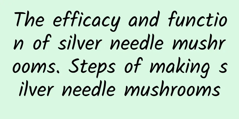 The efficacy and function of silver needle mushrooms. Steps of making silver needle mushrooms