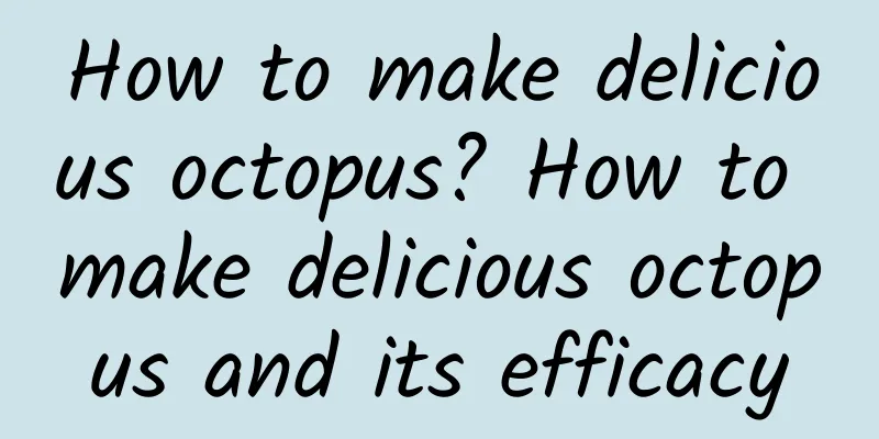 How to make delicious octopus? How to make delicious octopus and its efficacy