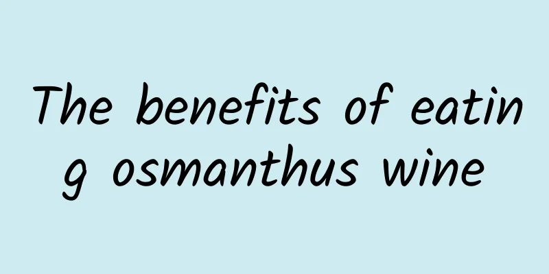 The benefits of eating osmanthus wine