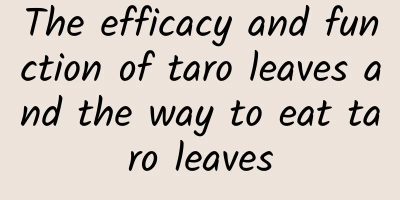 The efficacy and function of taro leaves and the way to eat taro leaves