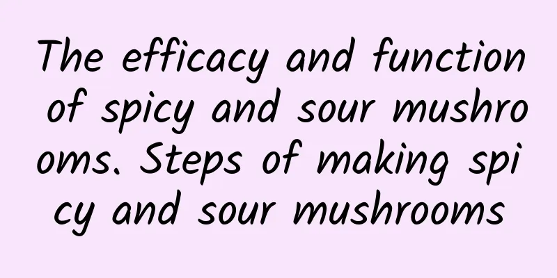 The efficacy and function of spicy and sour mushrooms. Steps of making spicy and sour mushrooms